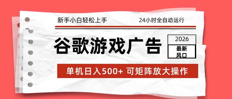 2026最新谷歌游戏广告 单机日入500+ 24小时全自动运行，新手小白轻松玩转-明楼资源站