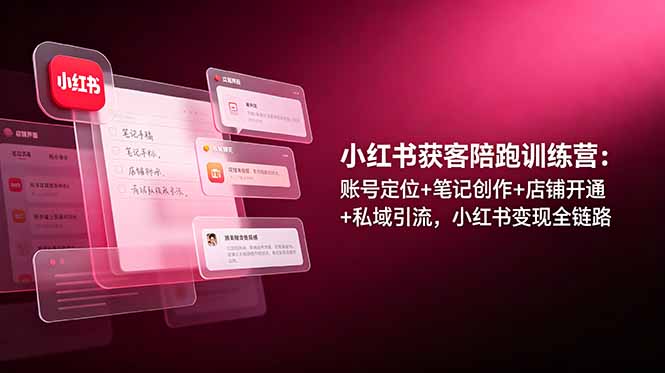 小红书获客陪跑训练营：账号定位+笔记创作+店铺开通+私域引流，小红书变现全链路-明楼资源站
