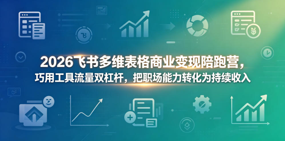 2026飞书多维表格商业变现陪跑营，巧用工具流量双杠杆，把职场能力转化为持续收入-明楼资源站