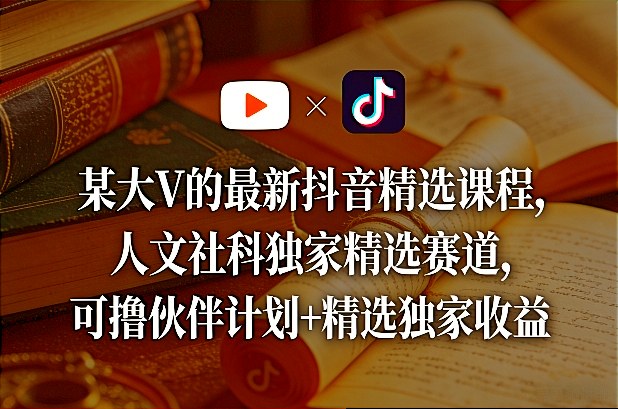 某大V的最新抖音精选课程，人文社科独家精选赛道，可撸伙伴计划+精选独家收益-明楼资源站