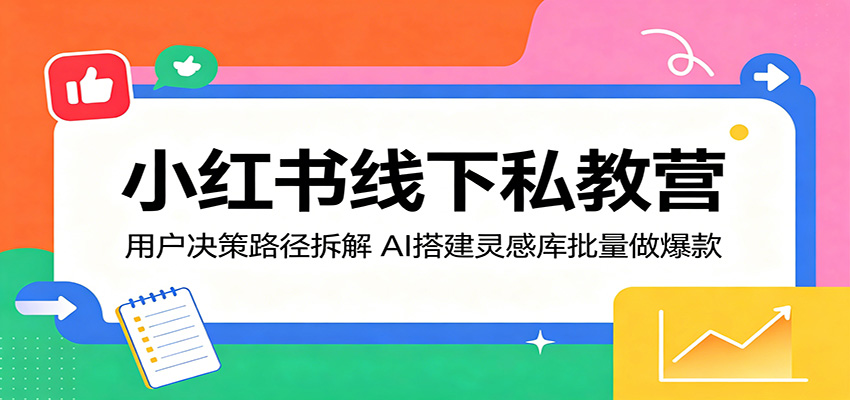 小红书线下私教营：用户决策路径拆解，AI搭建灵感库批量做爆款-明楼资源站