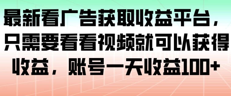 最新看广告获取收益平台，只需要看看视频就可以获得收益，账号一天收益100+-明楼资源站