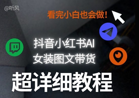 抖音小红书AI女装图文带货教程全拆解！小白看了也会做，可批量可矩阵玩法-明楼资源站
