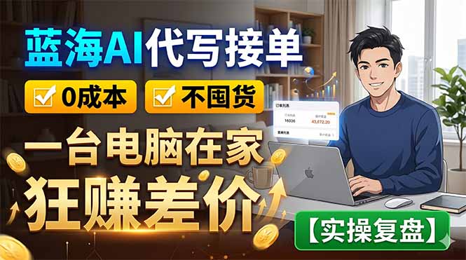 蓝海AI代写接单：0成本不囤货，一台电脑在家狂赚差价【实操复盘】-明楼资源站