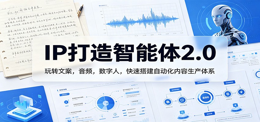 IP打造智能体2.0：玩转文案，音频，数字人，快速搭建自动化内容生产体系-明楼资源站