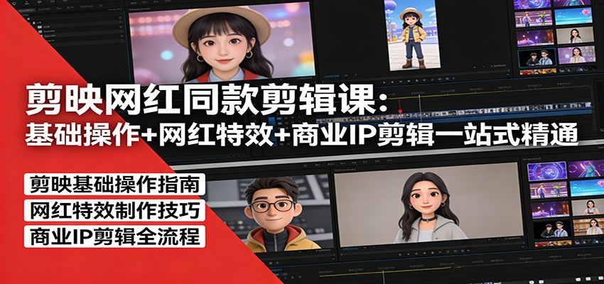 剪映网红同款剪辑：基础操作+网红特效+商业IP剪辑一站式精通-明楼资源站