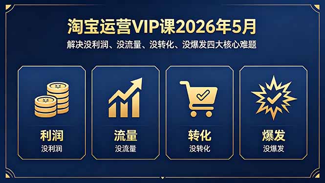 淘宝运营VIP课2026年5月：解决没利润、没流量、没转化、没爆发四大核心难题-明楼资源站