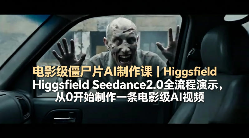电影级僵尸片AI制作课｜Higgsfield Seedance2.0全流程演示，从0开始制作一条电影级AI视频-明楼资源站