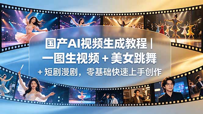 国产AI视频生成教程｜一图生视频 + 美女跳舞 + 短剧漫剧，零基础快速上手创作-明楼资源站