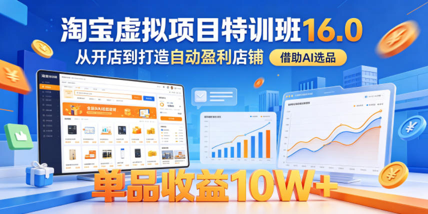 淘宝虚拟项目特训班16.0，从开店到打造自动盈利店铺，借助AI选品，单品收益10W+(更新5月)-明楼资源站