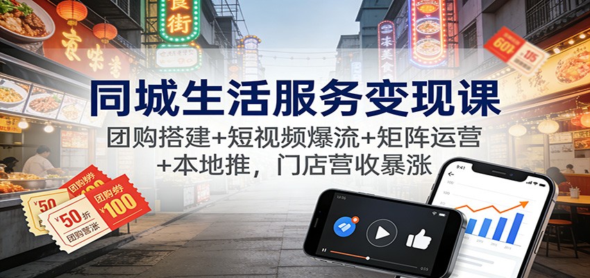 同城生活服务变现课：团购搭建+短视频爆流+矩阵运营+本地推，门店营收暴涨-明楼资源站