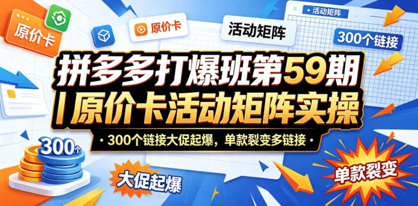 拼多多打爆班第59期｜原价卡活动矩阵实操，300个链接大促起爆，单款裂变多链接-明楼资源站
