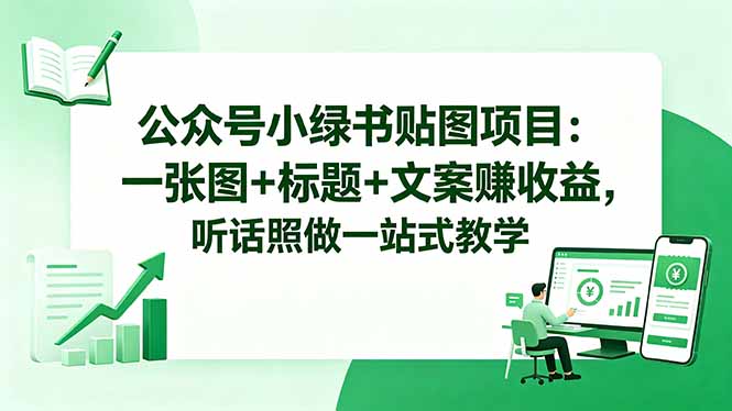 公众号小绿书贴图项目：一张图+标题+文案赚收益，听话照做一站式教学-明楼资源站