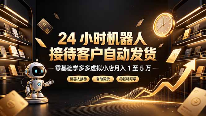 24 小时机器人接待客户自动发货，零基础学多多虚拟小店月入 1 至 5 万-明楼资源站