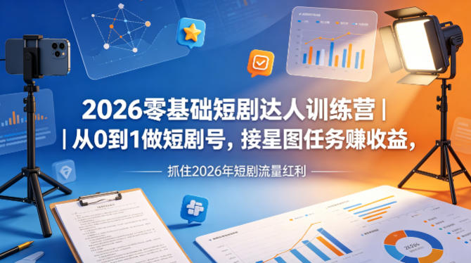 2026零基础短剧达人训练营｜从0到1做短剧号，接星图任务賺收益，抓住2026年短剧流量红利-明楼资源站
