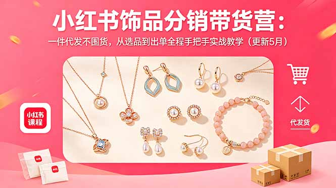 小红书饰品分销带货营：一件代发不囤货，从选品到出单全程手把手实战教学(更新5月-明楼资源站