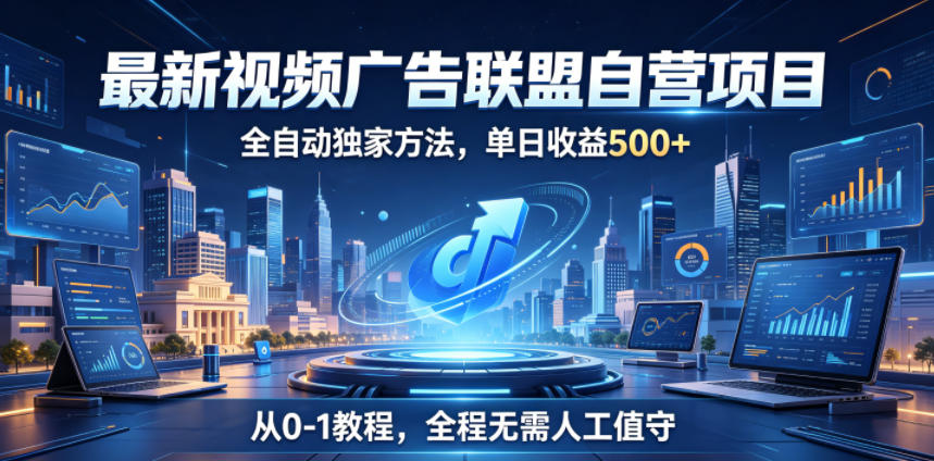 最新视频广告联盟自营项目，全自动独家方法，单日收益500+，从0-1教程，全程无需人工值守【揭秘】-明楼资源站