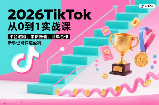 2026TikTok从0到1实战课，平台激励、带货賺佣、商单合作，新手也能快速盈利(3天直播课)-明楼资源站