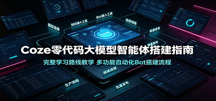 Coze零代码大模型智能体搭建指南：完整学习路线教学，多功能自动化Bot搭建流程-明楼资源站