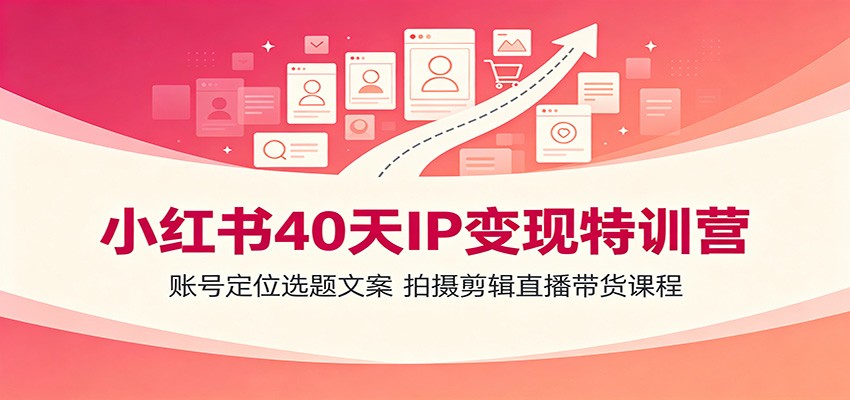 小红书40天IP变现特训营：账号定位选题文案，拍摄剪辑直播带货课程-明楼资源站