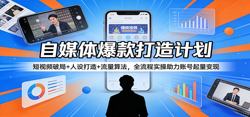 自媒体爆款打造计划：短视频破局+人设打造+流量算法，全流程实操助力账号起量变现-明楼资源站