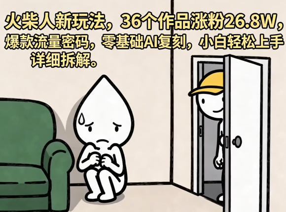 火柴人新玩法，36个作品涨粉26.8W，爆款流量密码，零基础AI复刻，小白轻松上手，详细拆解-明楼资源站