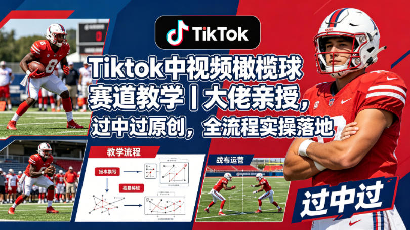 Tiktok中视频橄榄球赛道教学｜大佬亲授，过中过原创，全流程实操落地-明楼资源站
