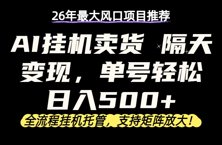 26年最新AI挂机卖货，隔天出收益，单账号轻松日入500+-明楼资源站
