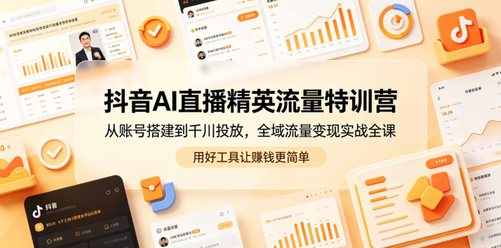 抖音AI直播精英流量特训营，从账号搭建到千川投放，全域流量变现实战全课，用好工具让賺钱更简单-明楼资源站