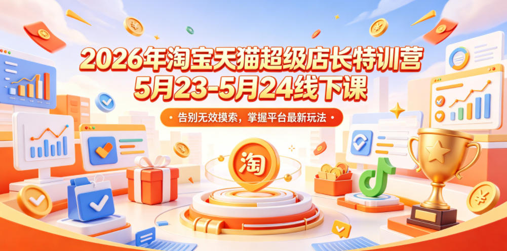 2026年淘宝天猫超级店长特训营5月23-5月24线下课，告别无效摸索，掌握平台最新玩法-明楼资源站