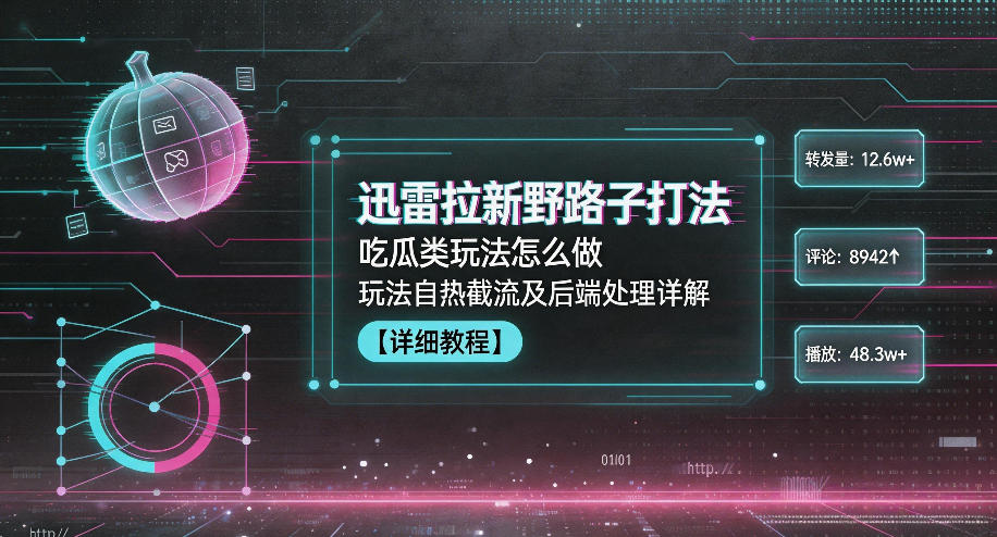迅雷拉新野路子打法，吃瓜类玩法怎么做，玩法自热截流及后端处理详解-明楼资源站