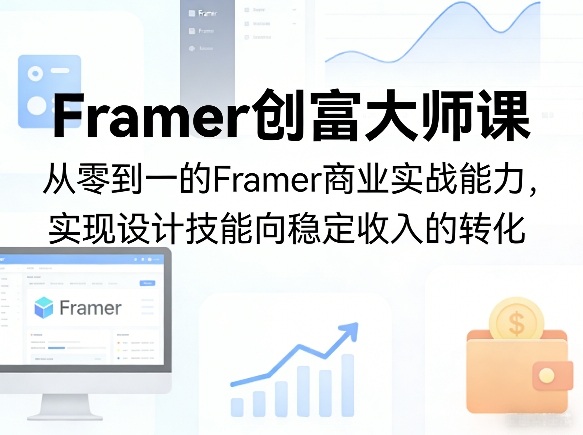 Framer创富大师课，从零到一的Framer商业实战能力，实现设计技能向稳定收入的转化-明楼资源站