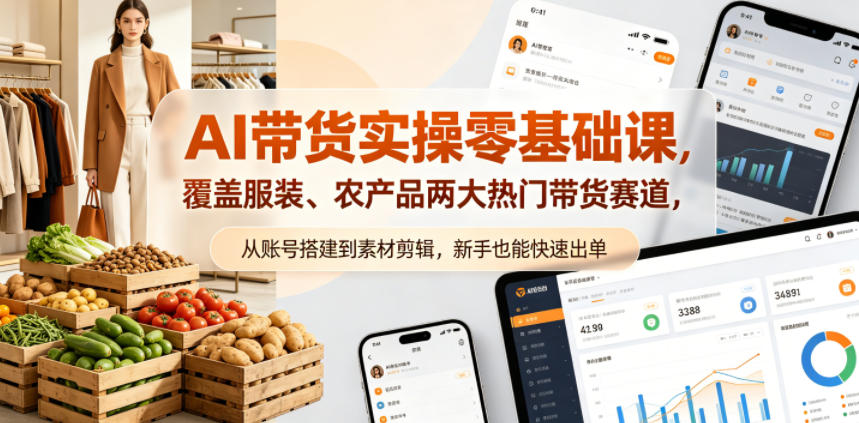 AI带货实操零基础课，覆盖服装、农产品两大热门带货赛道，从账号搭建到素材剪辑，新手也能快速出单-明楼资源站