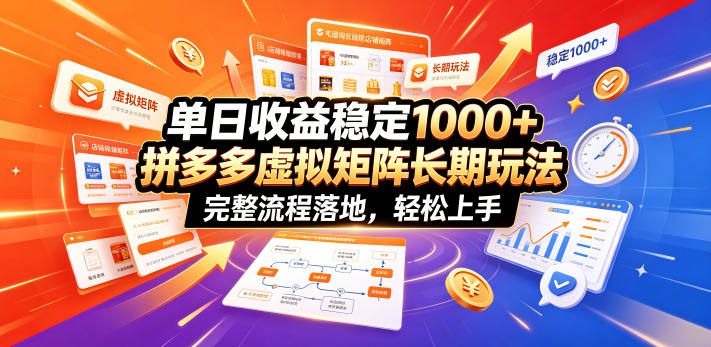 单日收益稳定1000+，拼多多虚拟矩阵长期玩法，完整流程落地，轻松上手【揭秘】-明楼资源站