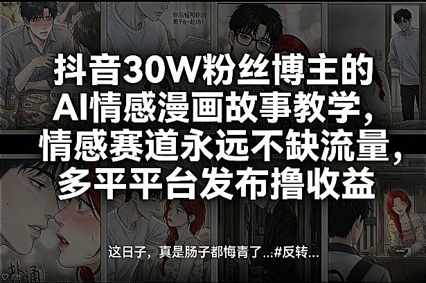抖音30W粉丝博主的AI情感漫画故事教学，情感赛道永远不缺流量，多平台发布撸收益！-明楼资源站