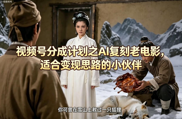 视频号分成计划之AI复刻老电影，适合变现思路的小伙伴-明楼资源站