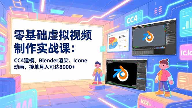 零基础虚拟视频制作实战课：CC4建模、Blender渲染、Iclone动画，接单月入可达8000+-明楼资源站