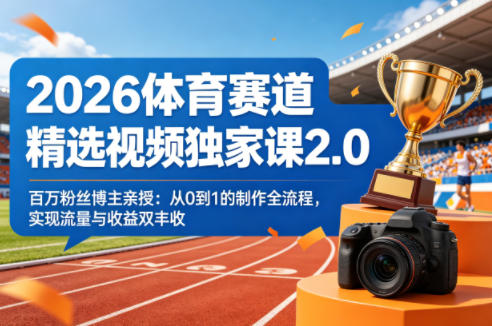 2026体育赛道精选视频独家课2.0，百万粉丝博主亲授：从0到1的制作全流程，实现流量与收益双丰收-明楼资源站
