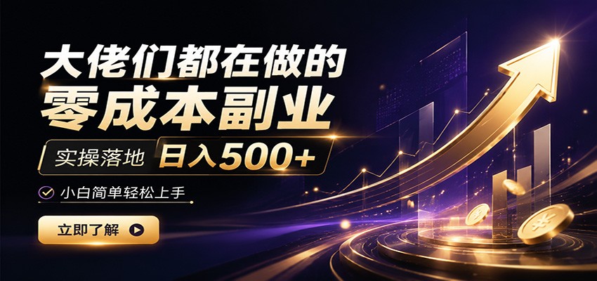 大佬们都在做的零成本副业，实操落地日入500+，小白一秒上手-明楼资源站