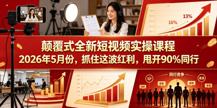 颠覆式全新短视频实操课程2026年5月份，抓住这波红利，甩开90%同行-明楼资源站