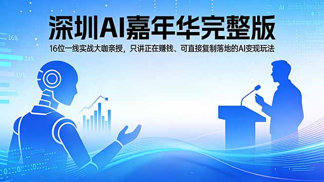 2026深圳AI嘉年华完整版：16位一线实战大咖亲授，只讲正在赚钱、可直接复制落地的AI变现玩法-明楼资源站