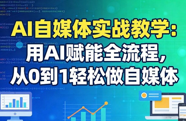 AI自媒体实战教学：用AI赋能全流程，从0到1轻松做自媒体-明楼资源站