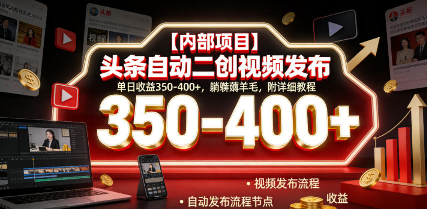 【内部项目】头条自动二创视频发布，单日收益350-400+，躺賺薅羊毛，附详细教程【揭秘】-明楼资源站