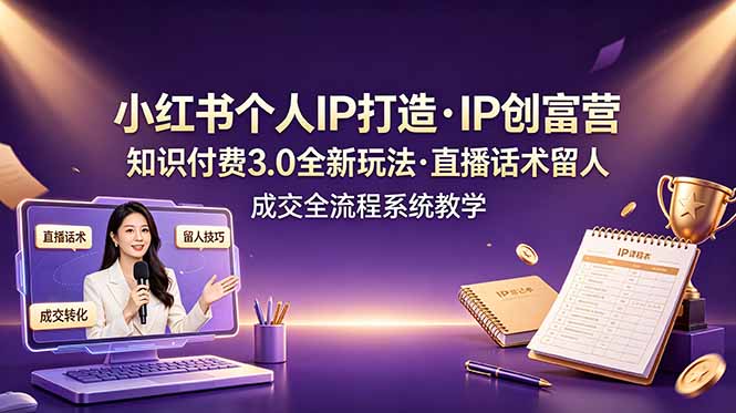 小红书个人IP打造创富营，知识付费3.0全新玩法，直播话术留人成交全流程系统教学-明楼资源站