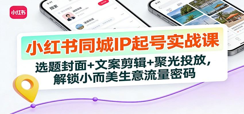 小红书同城IP起号实战课：选题封面+文案剪辑+聚光投放，解锁小而美生意流量密码-明楼资源站