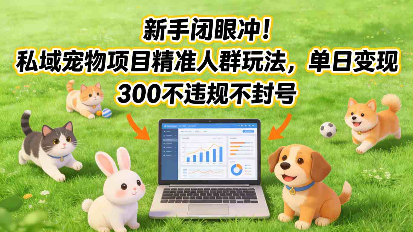 新手闭眼冲！私域宠物项目精准人群玩法，单日变现3张不违规不封号-明楼资源站