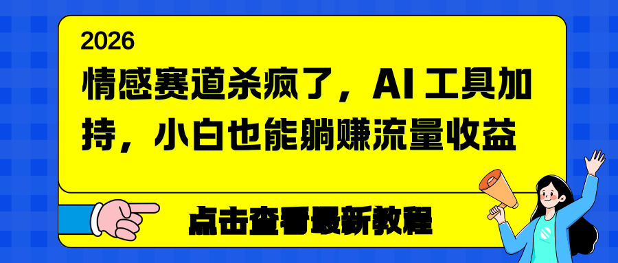 情感赛道杀疯了，AI 工具加持，小白也能躺赚流量收益-明楼资源站