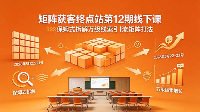 矩阵获客终点站第12期线下课 2026年5月22-23号 保姆式拆解万级线索引流矩阵打法-明楼资源站