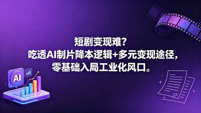 短剧变现难？吃透AI制片降本逻辑+多元变现途径，零基础入局工业化风口-明楼资源站