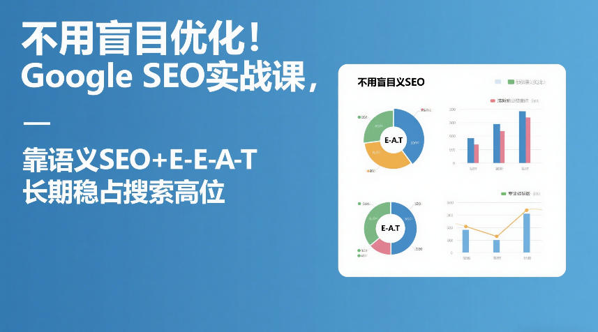 不用盲目优化！Google SEO实战课，靠语义SEO+E-E-A-T，长期稳占搜索高位-明楼资源站